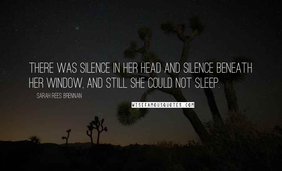 Sarah Rees Brennan Quotes: There was silence in her head and silence beneath her window, and still she could not sleep.