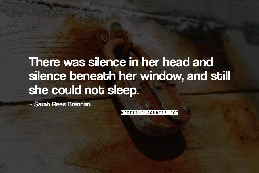 Sarah Rees Brennan Quotes: There was silence in her head and silence beneath her window, and still she could not sleep.