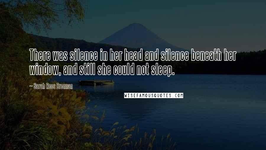 Sarah Rees Brennan Quotes: There was silence in her head and silence beneath her window, and still she could not sleep.