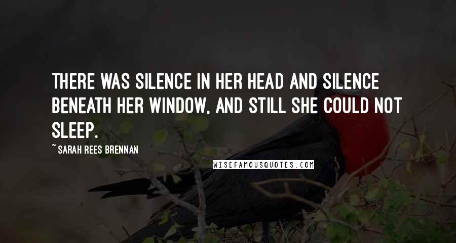 Sarah Rees Brennan Quotes: There was silence in her head and silence beneath her window, and still she could not sleep.