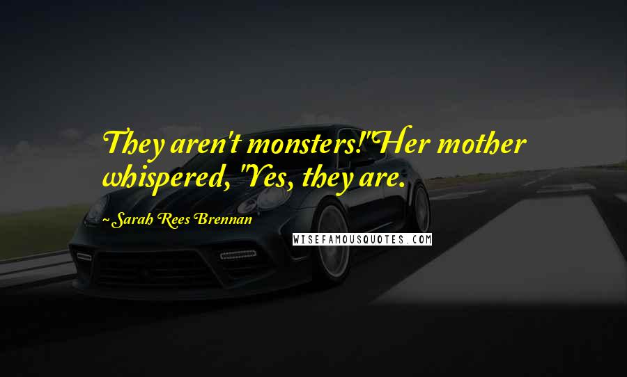 Sarah Rees Brennan Quotes: They aren't monsters!"Her mother whispered, "Yes, they are.