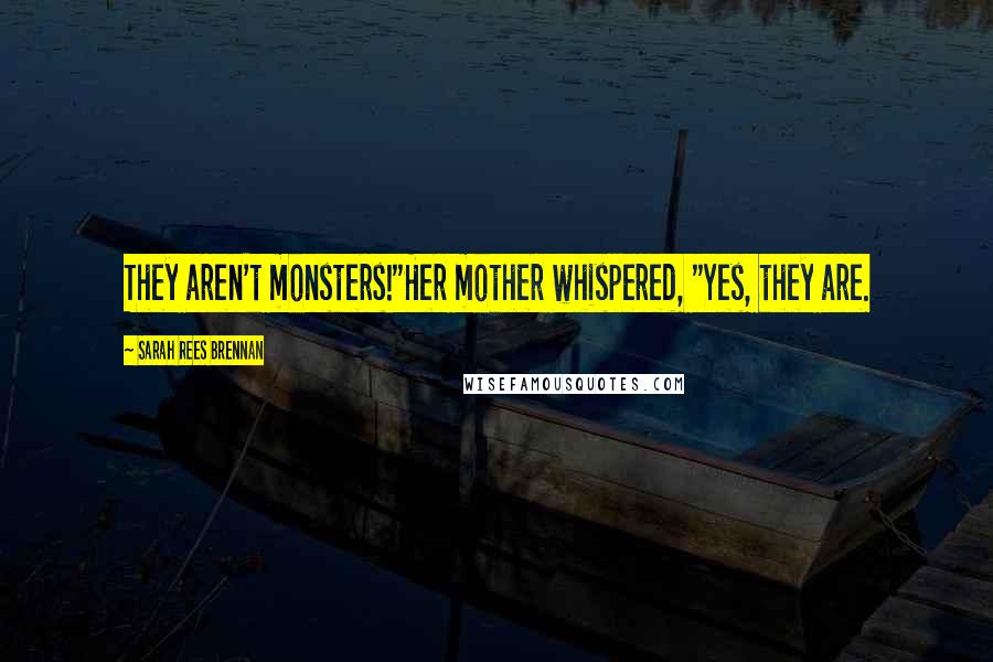 Sarah Rees Brennan Quotes: They aren't monsters!"Her mother whispered, "Yes, they are.