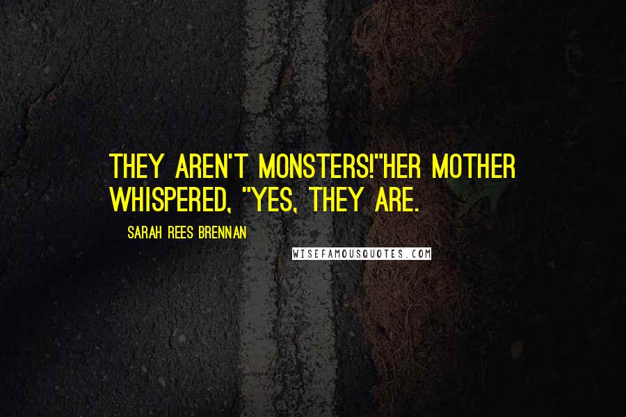 Sarah Rees Brennan Quotes: They aren't monsters!"Her mother whispered, "Yes, they are.