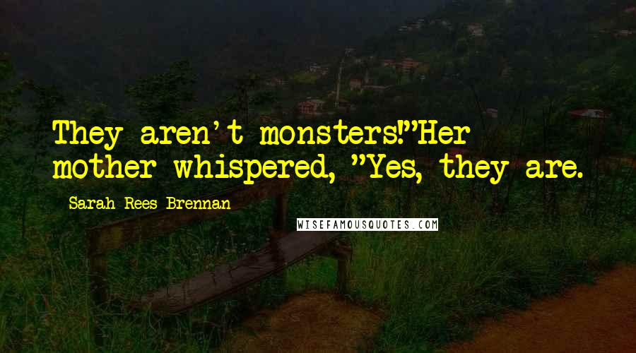 Sarah Rees Brennan Quotes: They aren't monsters!"Her mother whispered, "Yes, they are.