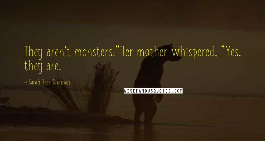 Sarah Rees Brennan Quotes: They aren't monsters!"Her mother whispered, "Yes, they are.