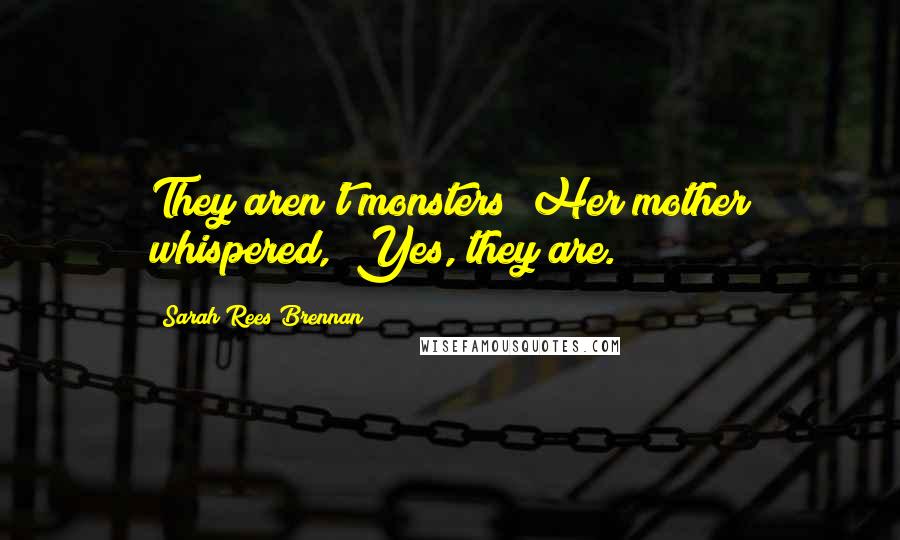Sarah Rees Brennan Quotes: They aren't monsters!"Her mother whispered, "Yes, they are.
