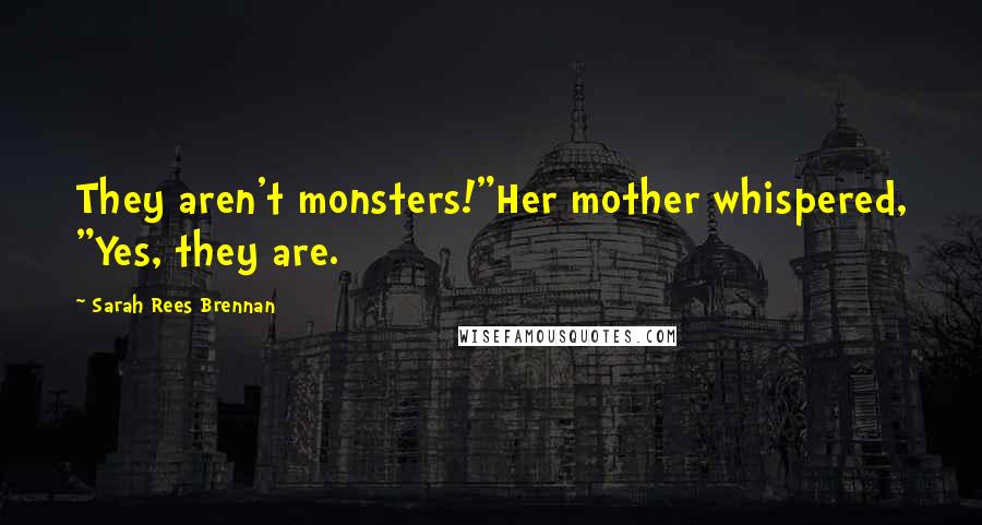 Sarah Rees Brennan Quotes: They aren't monsters!"Her mother whispered, "Yes, they are.