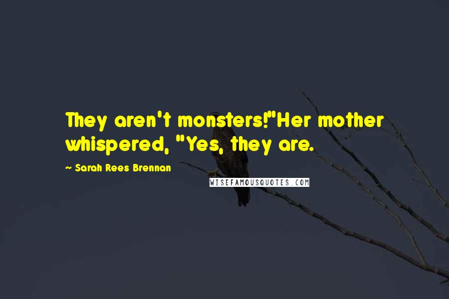 Sarah Rees Brennan Quotes: They aren't monsters!"Her mother whispered, "Yes, they are.