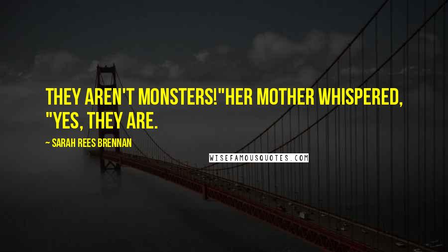 Sarah Rees Brennan Quotes: They aren't monsters!"Her mother whispered, "Yes, they are.