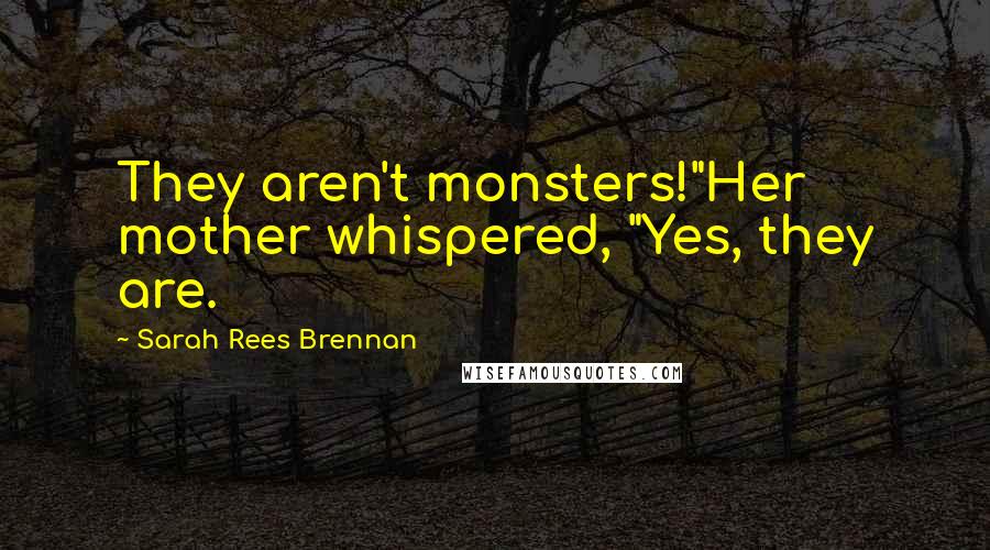 Sarah Rees Brennan Quotes: They aren't monsters!"Her mother whispered, "Yes, they are.