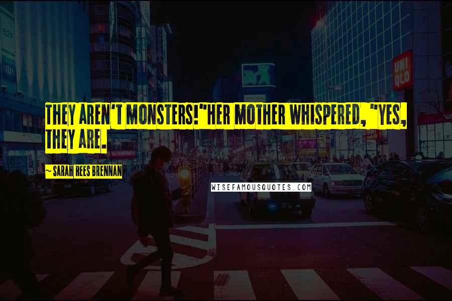 Sarah Rees Brennan Quotes: They aren't monsters!"Her mother whispered, "Yes, they are.