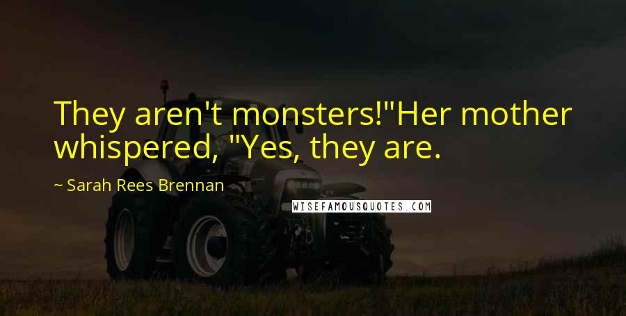 Sarah Rees Brennan Quotes: They aren't monsters!"Her mother whispered, "Yes, they are.