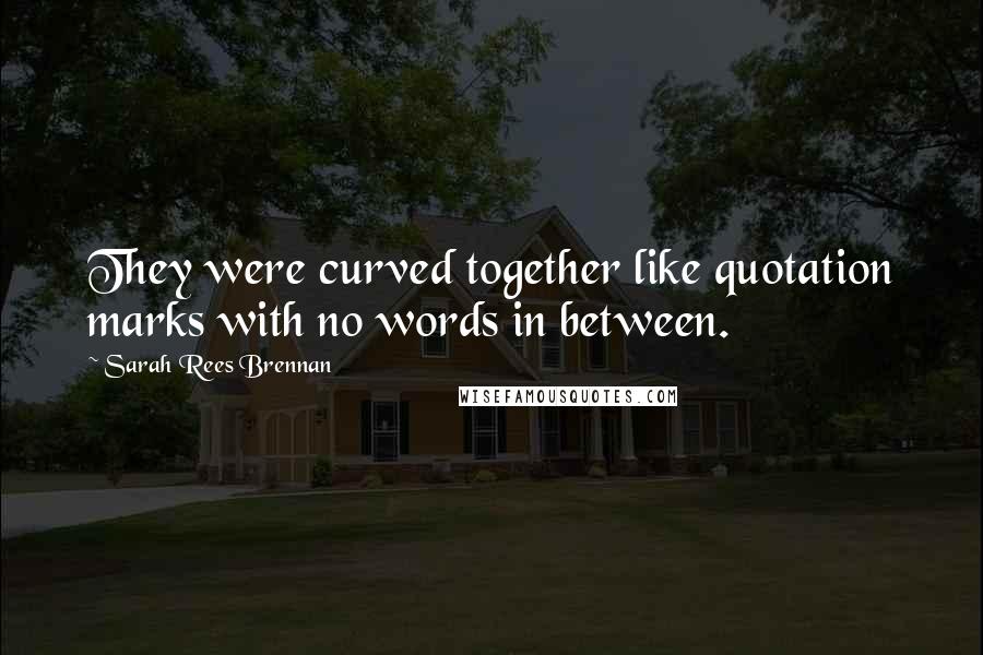 Sarah Rees Brennan Quotes: They were curved together like quotation marks with no words in between.