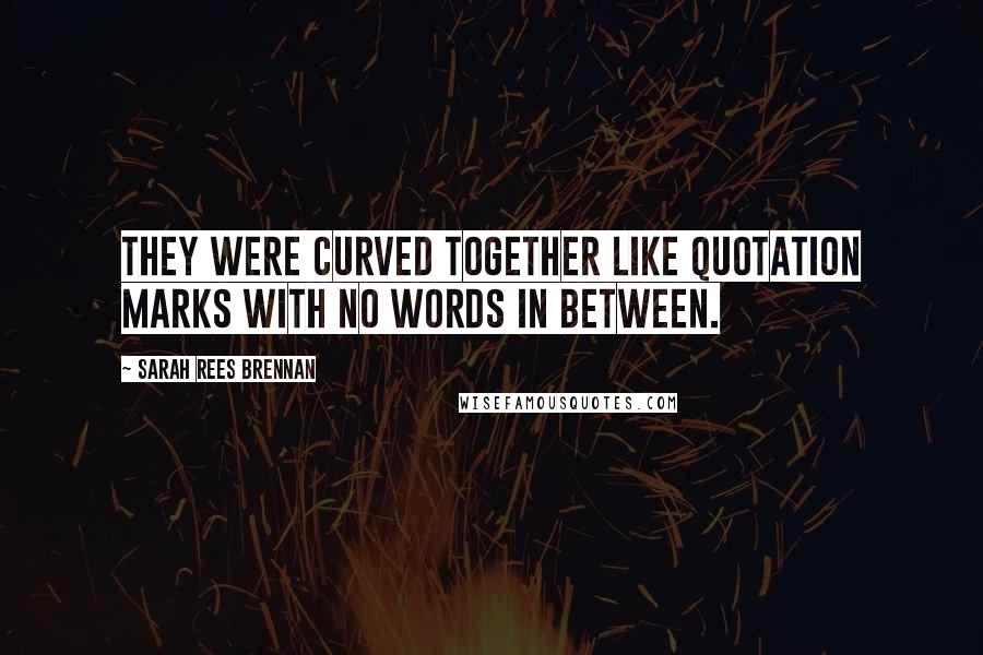 Sarah Rees Brennan Quotes: They were curved together like quotation marks with no words in between.