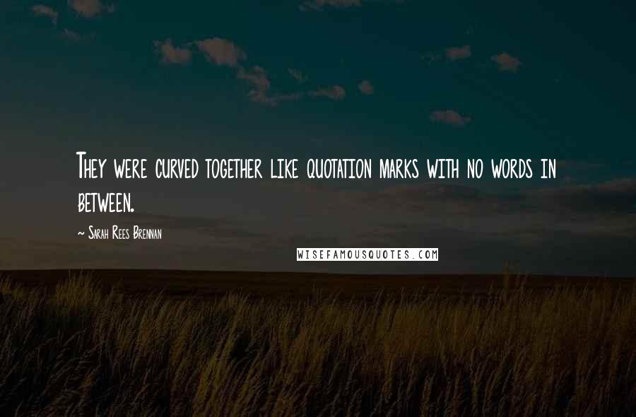 Sarah Rees Brennan Quotes: They were curved together like quotation marks with no words in between.