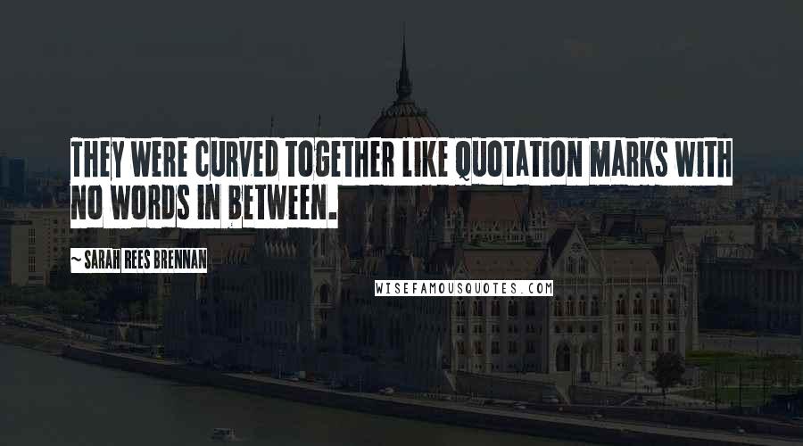 Sarah Rees Brennan Quotes: They were curved together like quotation marks with no words in between.