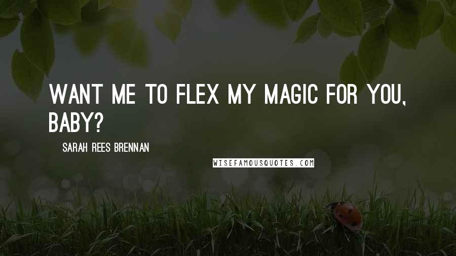 Sarah Rees Brennan Quotes: Want me to flex my magic for you, baby?