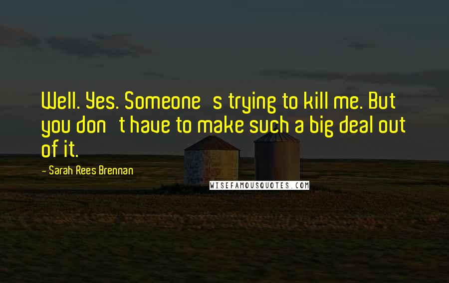 Sarah Rees Brennan Quotes: Well. Yes. Someone's trying to kill me. But you don't have to make such a big deal out of it.