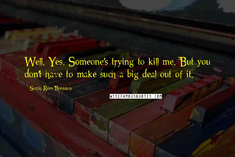 Sarah Rees Brennan Quotes: Well. Yes. Someone's trying to kill me. But you don't have to make such a big deal out of it.