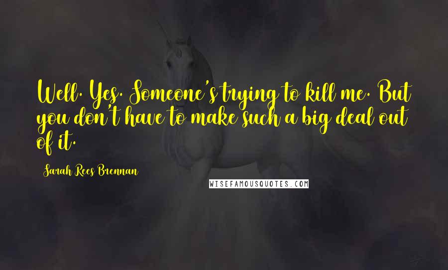 Sarah Rees Brennan Quotes: Well. Yes. Someone's trying to kill me. But you don't have to make such a big deal out of it.