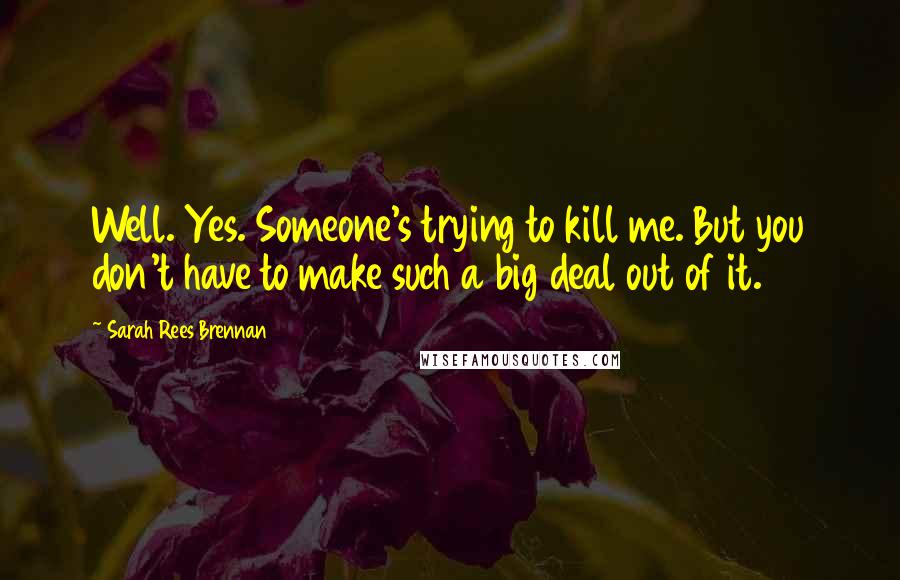 Sarah Rees Brennan Quotes: Well. Yes. Someone's trying to kill me. But you don't have to make such a big deal out of it.