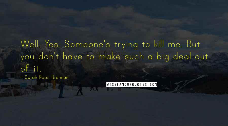 Sarah Rees Brennan Quotes: Well. Yes. Someone's trying to kill me. But you don't have to make such a big deal out of it.