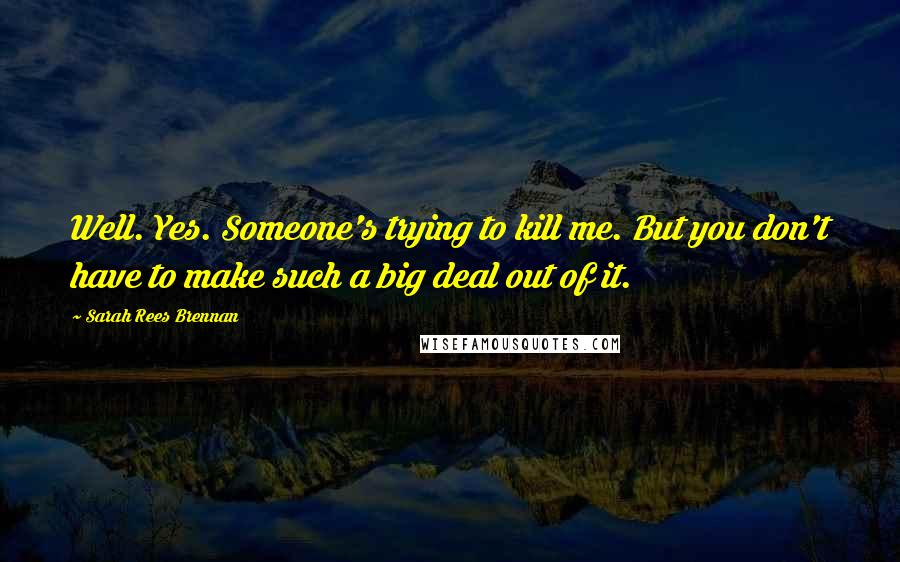 Sarah Rees Brennan Quotes: Well. Yes. Someone's trying to kill me. But you don't have to make such a big deal out of it.