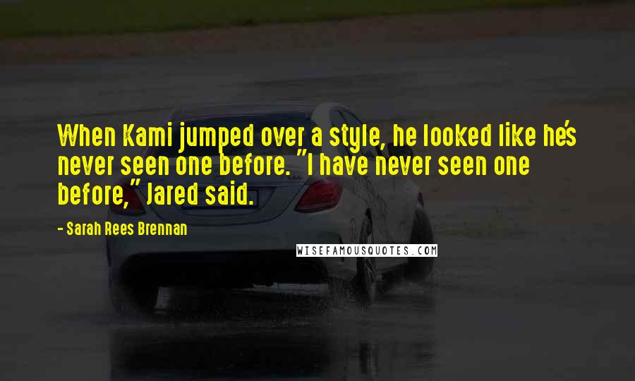 Sarah Rees Brennan Quotes: When Kami jumped over a style, he looked like he's never seen one before. "I have never seen one before," Jared said.