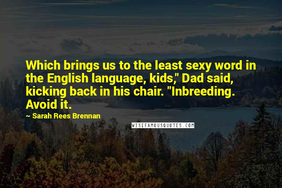 Sarah Rees Brennan Quotes: Which brings us to the least sexy word in the English language, kids," Dad said, kicking back in his chair. "Inbreeding. Avoid it.