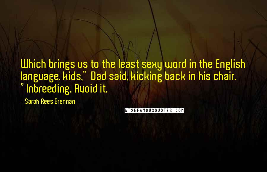 Sarah Rees Brennan Quotes: Which brings us to the least sexy word in the English language, kids," Dad said, kicking back in his chair. "Inbreeding. Avoid it.