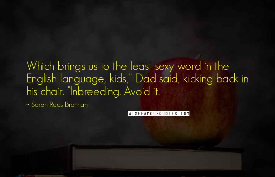 Sarah Rees Brennan Quotes: Which brings us to the least sexy word in the English language, kids," Dad said, kicking back in his chair. "Inbreeding. Avoid it.