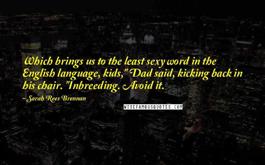 Sarah Rees Brennan Quotes: Which brings us to the least sexy word in the English language, kids," Dad said, kicking back in his chair. "Inbreeding. Avoid it.