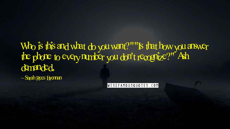 Sarah Rees Brennan Quotes: Who is this and what do you want?""Is that how you answer the phone to every number you don't recognize?" Ash demanded.