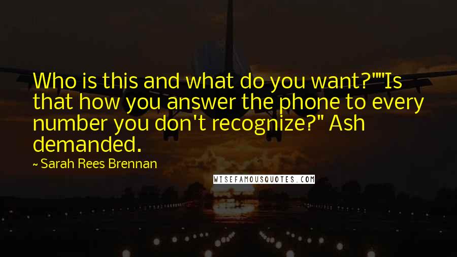 Sarah Rees Brennan Quotes: Who is this and what do you want?""Is that how you answer the phone to every number you don't recognize?" Ash demanded.
