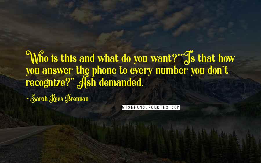 Sarah Rees Brennan Quotes: Who is this and what do you want?""Is that how you answer the phone to every number you don't recognize?" Ash demanded.