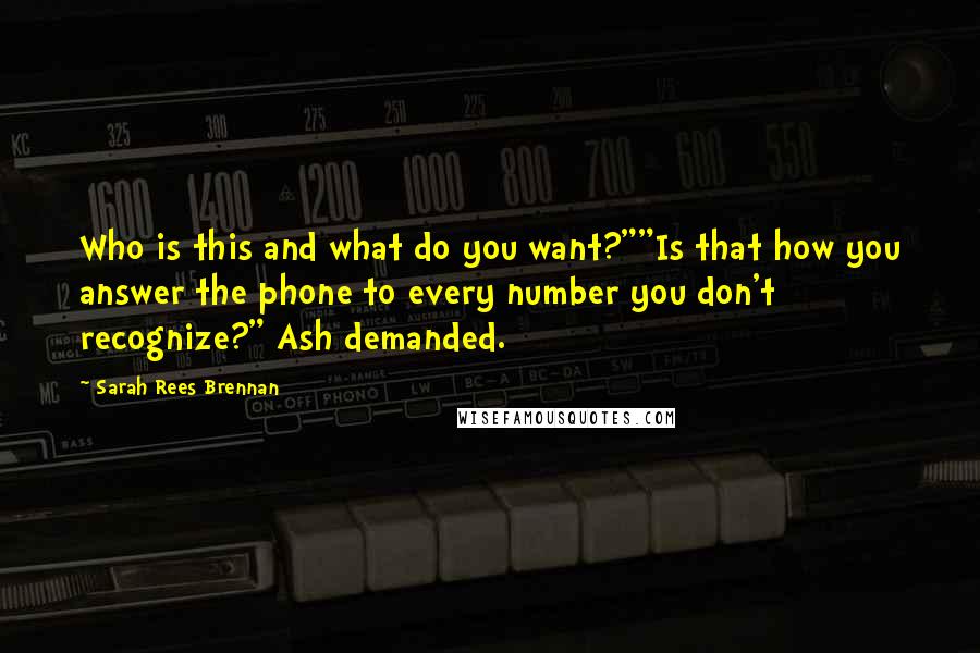 Sarah Rees Brennan Quotes: Who is this and what do you want?""Is that how you answer the phone to every number you don't recognize?" Ash demanded.