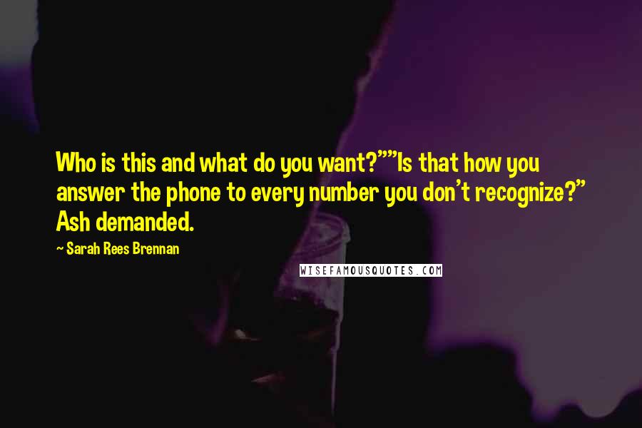 Sarah Rees Brennan Quotes: Who is this and what do you want?""Is that how you answer the phone to every number you don't recognize?" Ash demanded.