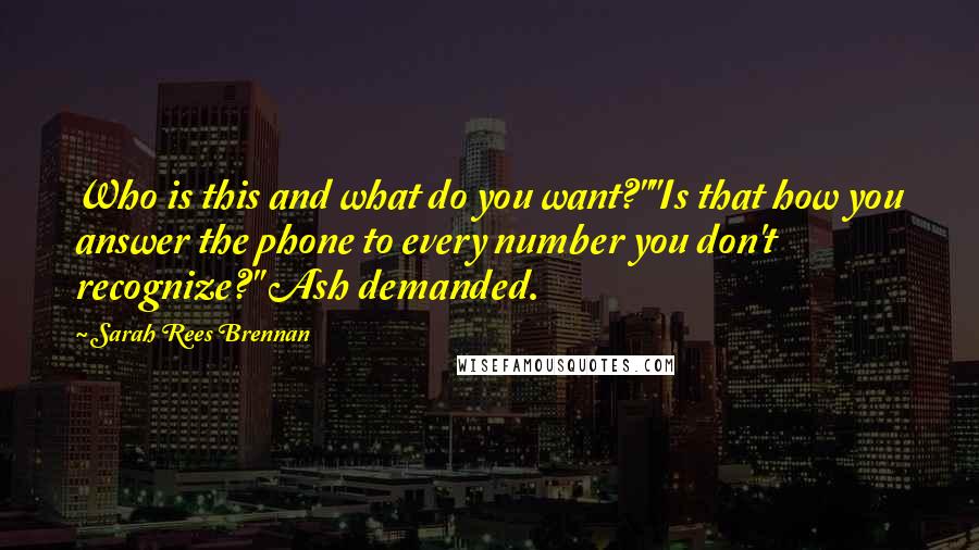 Sarah Rees Brennan Quotes: Who is this and what do you want?""Is that how you answer the phone to every number you don't recognize?" Ash demanded.