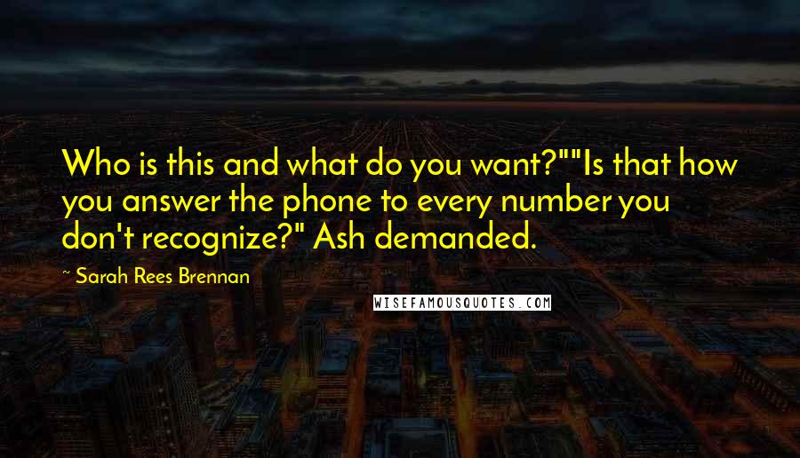 Sarah Rees Brennan Quotes: Who is this and what do you want?""Is that how you answer the phone to every number you don't recognize?" Ash demanded.