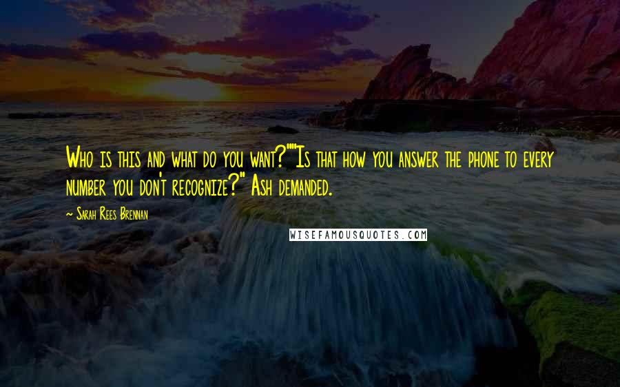 Sarah Rees Brennan Quotes: Who is this and what do you want?""Is that how you answer the phone to every number you don't recognize?" Ash demanded.