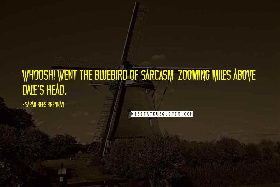 Sarah Rees Brennan Quotes: Whoosh! went the bluebird of sarcasm, zooming miles above Dale's head.