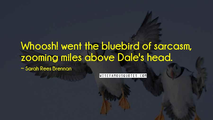 Sarah Rees Brennan Quotes: Whoosh! went the bluebird of sarcasm, zooming miles above Dale's head.