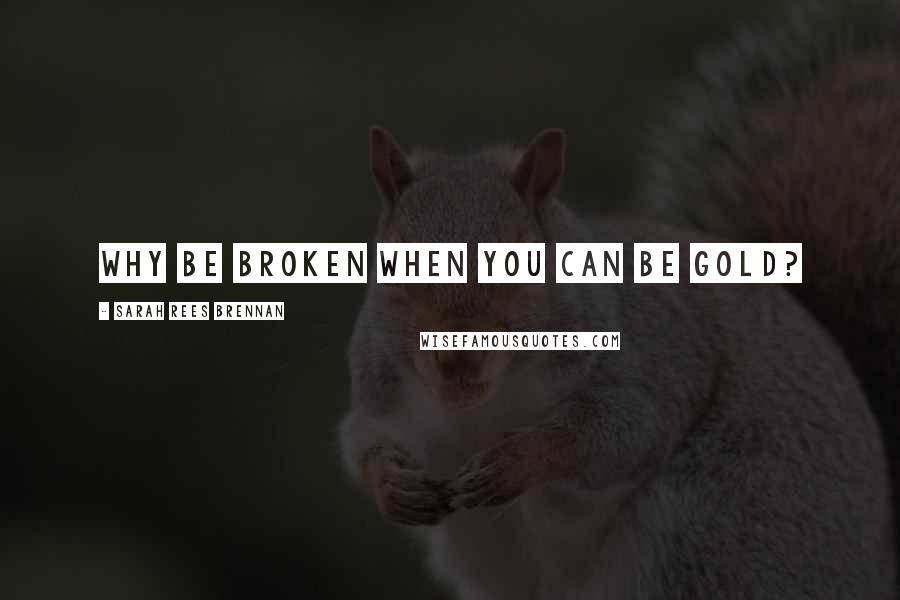 Sarah Rees Brennan Quotes: Why be broken when you can be gold?
