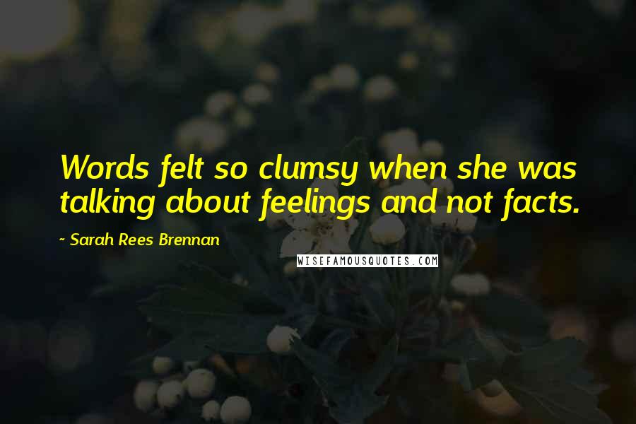 Sarah Rees Brennan Quotes: Words felt so clumsy when she was talking about feelings and not facts.