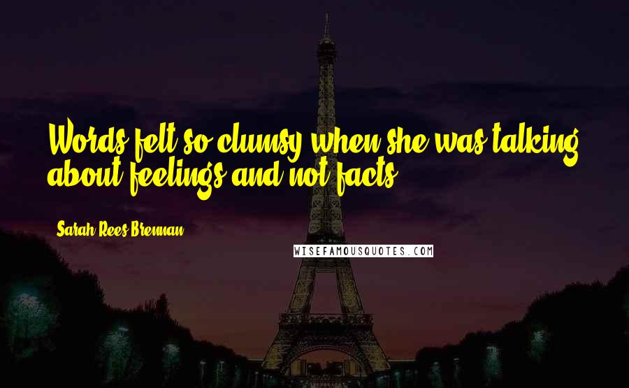 Sarah Rees Brennan Quotes: Words felt so clumsy when she was talking about feelings and not facts.