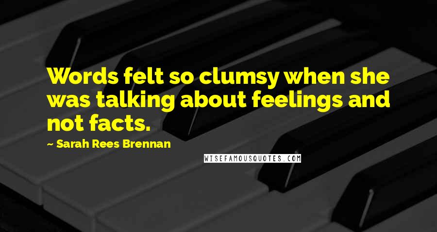 Sarah Rees Brennan Quotes: Words felt so clumsy when she was talking about feelings and not facts.