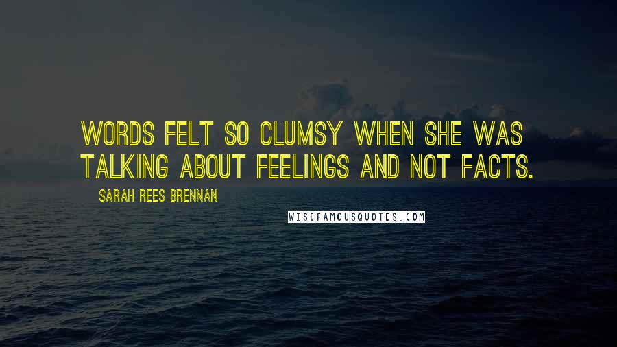 Sarah Rees Brennan Quotes: Words felt so clumsy when she was talking about feelings and not facts.