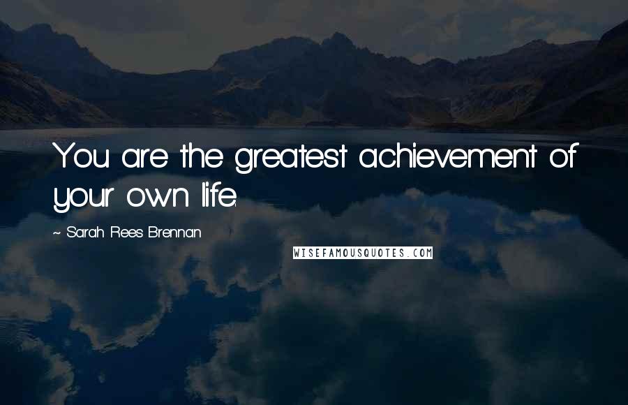 Sarah Rees Brennan Quotes: You are the greatest achievement of your own life.