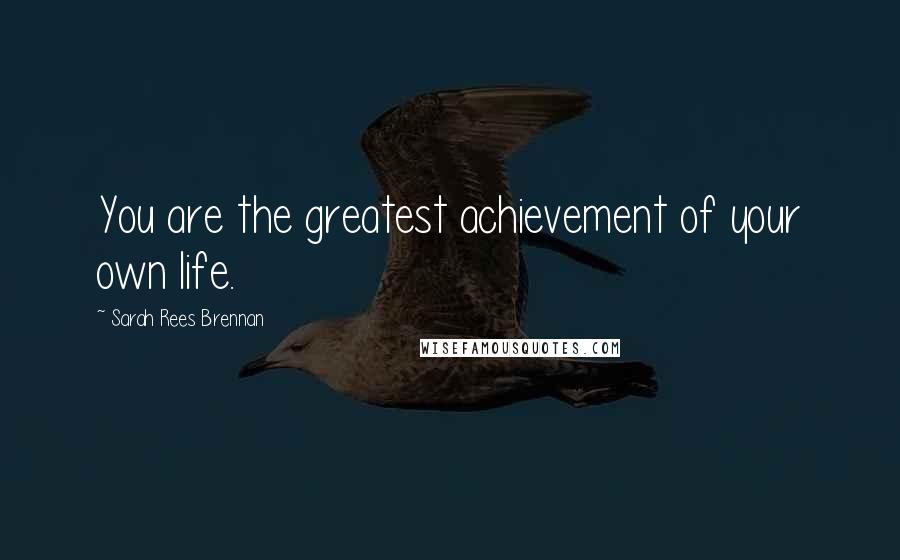 Sarah Rees Brennan Quotes: You are the greatest achievement of your own life.