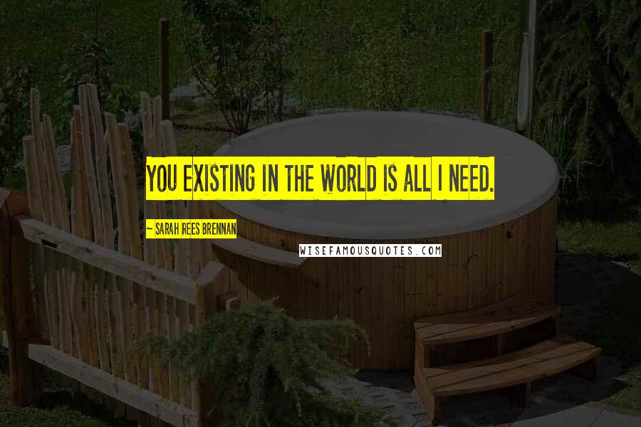 Sarah Rees Brennan Quotes: You existing in the world is all I need.
